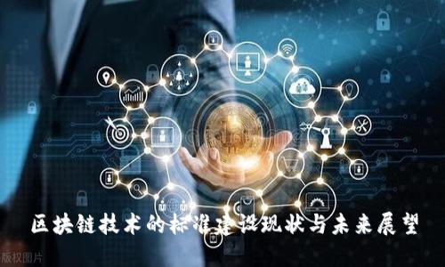 区块链技术的标准建设现状与未来展望