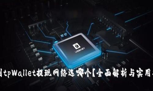 转到tpWallet提现网络选哪个？全面解析与实用指南
