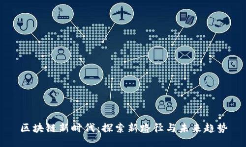 区块链新时代：探索新路径与未来趋势