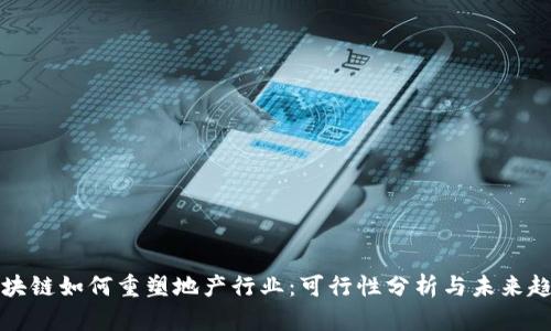 区块链如何重塑地产行业：可行性分析与未来趋势