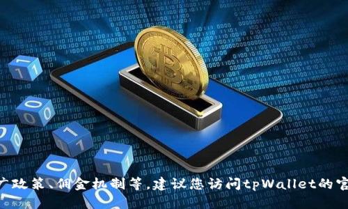 由于此内容涉及到特定的产品或公司的推广政策、佣金机制等，建议您访问tpWallet的官方网站或联系相关方以获取最准确的信息。