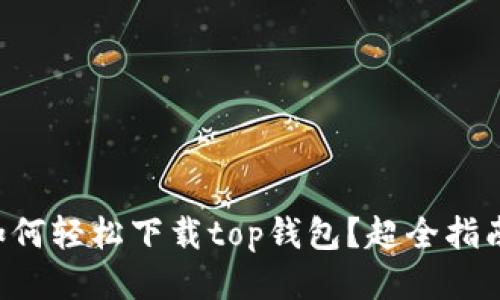 新手如何轻松下载top钱包？超全指南来啦！