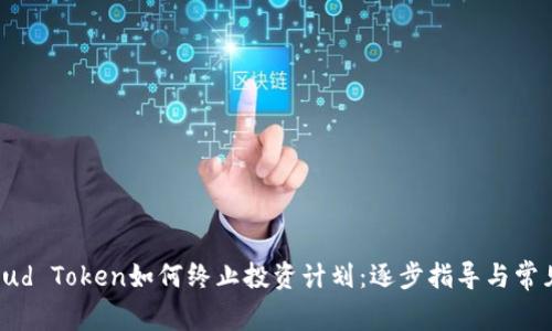 云钱包Cloud Token如何终止投资计划：逐步指导与常见问题解答