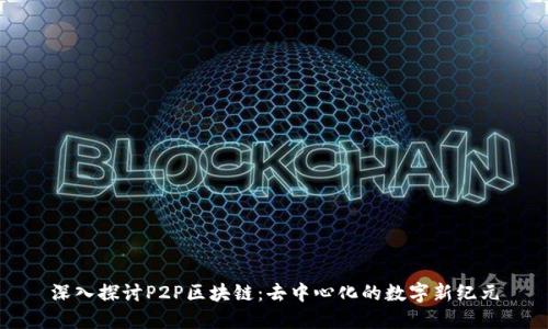 深入探讨P2P区块链：去中心化的数字新纪元
