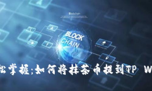 : 轻松掌握：如何将抹茶币提到TP Wallet