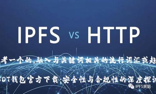 思考一个的，融入与关键词相关的流行词汇或趋势

USDT钱包官方下载：安全性与合规性的深度探讨
