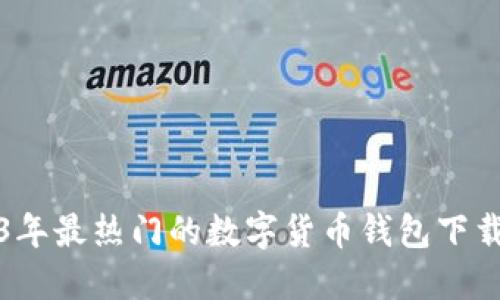 2023年最热门的数字货币钱包下载指南