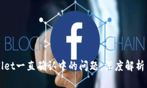 解决tpWallet一直确认中的问题：深度解析与实用技巧