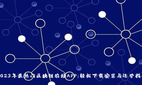 2023年最热门区块链农场APP：轻松下载安装与运营指南