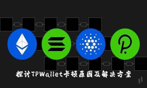 探讨TPWallet卡顿原因及解决方案