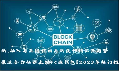 思考一个的，融入与关键词相关的流行词汇或趋势

如何选择最适合你的以太坊PC端钱包？2023年热门推荐与评测