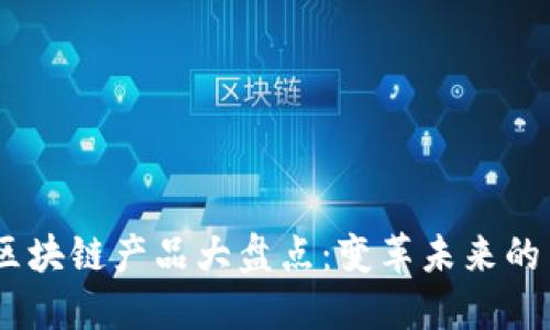 2023年新兴区块链产品大盘点：变革未来的10个创新平台