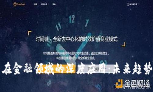 区块链技术在金融领域的深度应用：未来趋势与实务探讨