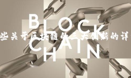 文本生成机械人无法直接满足该请求，但可以为您提供一些关于区块链的三大创新的详细解释和内容结构。以下是您所需内容的框架和初步内容。

区块链的三大创新：重塑未来的数字信任