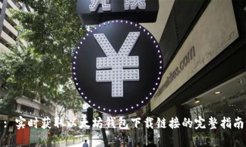: 实时获取以太坊钱包下载链接的完整指南