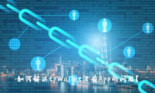 如何解决tpWallet没有App的问题？