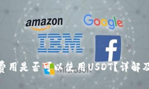 TokenIM转账费用是否可以使用USDT？详解及相关问题解答