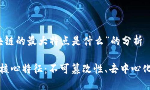 围绕“区块链的最大特点是什么”的分析

区块链的核心特征：不可篡改性、去中心化与透明性