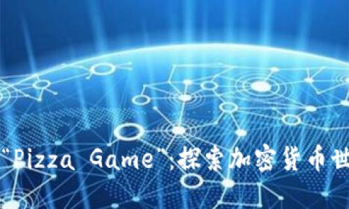 区块链游戏“Pizza Game”：探索加密货币世界的新玩法