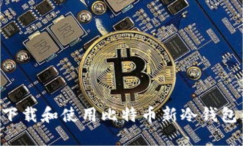 如何安全下载和使用比特币新冷钱包：全面指南