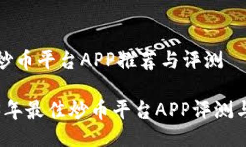最佳炒币平台APP推荐与评测

2023年最佳炒币平台APP评测与推荐