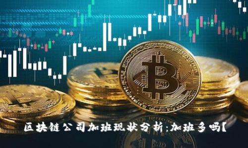 区块链公司加班现状分析：加班多吗？