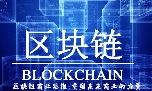 
区块链商业思维：重塑未来商业的力量
