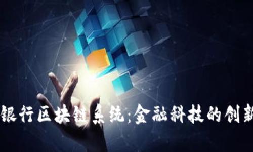 中信银行区块链系统：金融科技的创新助力