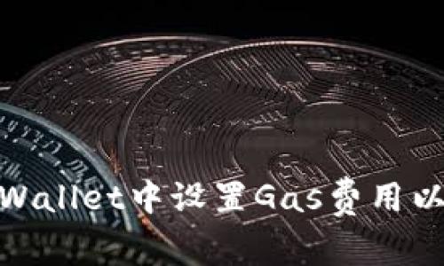 如何在tpWallet中设置Gas费用以交易体验