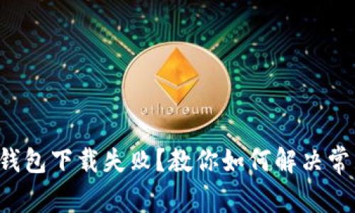 比特币钱包下载失败？教你如何解决常见问题！