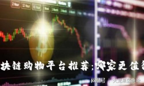 优质区块链购物平台推荐：哪家更值得信赖？
