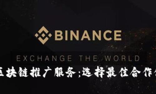 丰泽区区块链推广服务：选择最佳合作伙伴指南