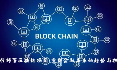 银行部署区块链项目：重塑金融未来的趋势与挑战