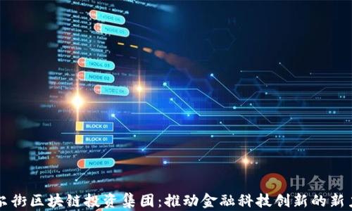 
华尔街区块链投资集团：推动金融科技创新的新力量