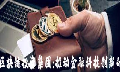
华尔街区块链投资集团：推动金融科技创新的新力量