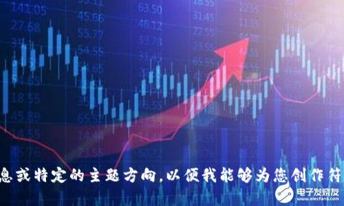 请您提供更多详细信息或特定的主题方向，以便我能够为您创作符合您需求的优质内容。