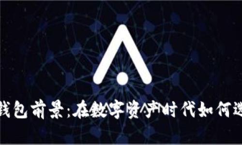 加密货币钱包前景：在数字资产时代如何选择与发展
