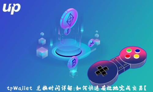 
tpWallet 兑换时间详解：如何快速有效地完成交易？