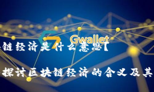 区块链经济是什么意思？

深入探讨区块链经济的含义及其影响
