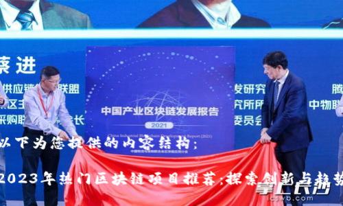 以下为您提供的内容结构：

2023年热门区块链项目推荐：探索创新与趋势