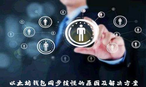 
以太坊钱包同步缓慢的原因及解决方案