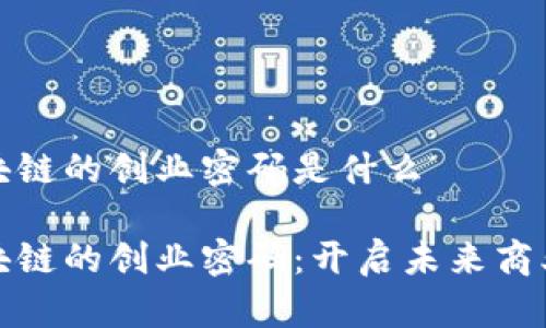 解锁区块链的创业密码是什么

解锁区块链的创业密码：开启未来商业的钥匙