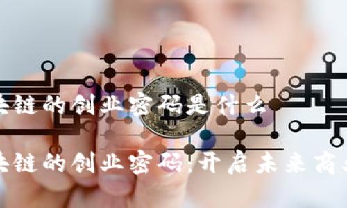 解锁区块链的创业密码是什么

解锁区块链的创业密码：开启未来商业的钥匙