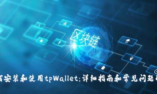 如何安装和使用tpWallet：详细指南和常见问题解答