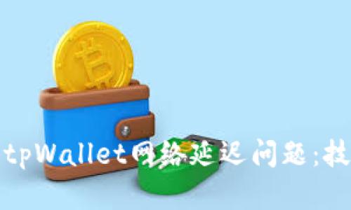 如何解决tpWallet网络延迟问题：技巧与建议