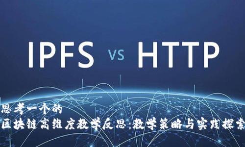 思考一个的 
区块链高维度教学反思：教学策略与实践探索