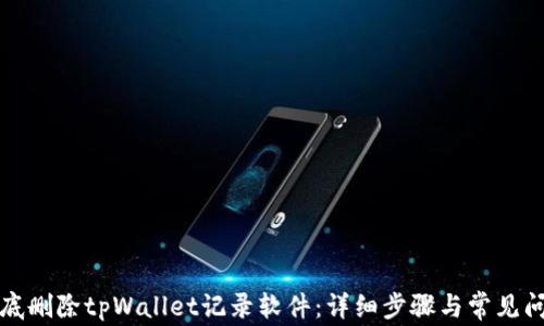 
如何彻底删除tpWallet记录软件：详细步骤与常见问题解答