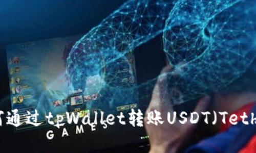 如何通过tpWallet转账USDT（Tether）