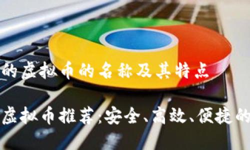 国外的虚拟币的名称及其特点

国外虚拟币推荐：安全、高效、便捷的选择